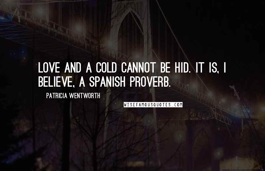 Patricia Wentworth Quotes: Love and a cold cannot be hid. It is, I believe, a Spanish proverb.