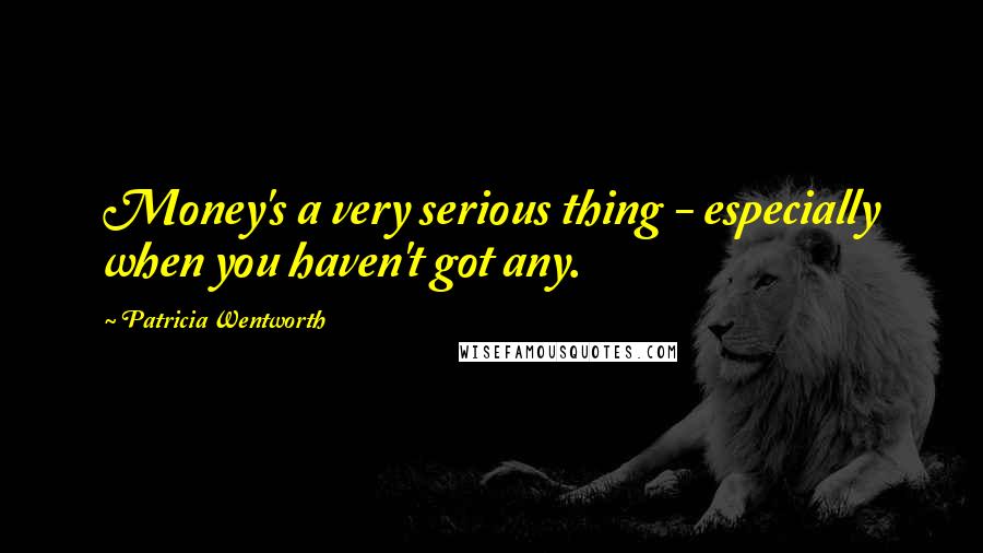 Patricia Wentworth Quotes: Money's a very serious thing - especially when you haven't got any.