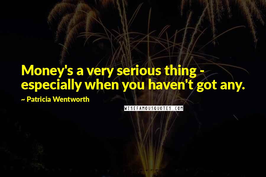 Patricia Wentworth Quotes: Money's a very serious thing - especially when you haven't got any.