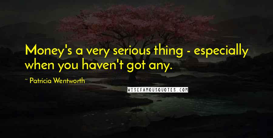 Patricia Wentworth Quotes: Money's a very serious thing - especially when you haven't got any.