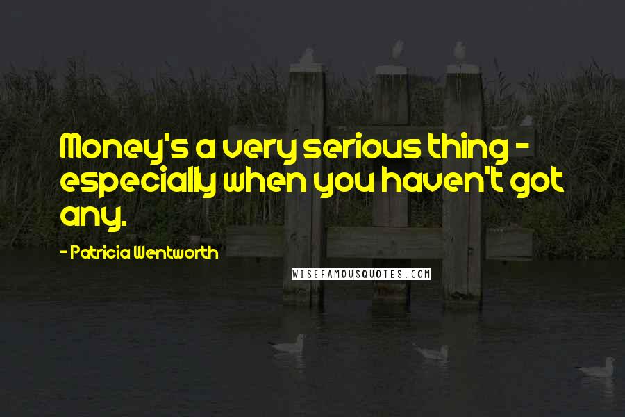 Patricia Wentworth Quotes: Money's a very serious thing - especially when you haven't got any.