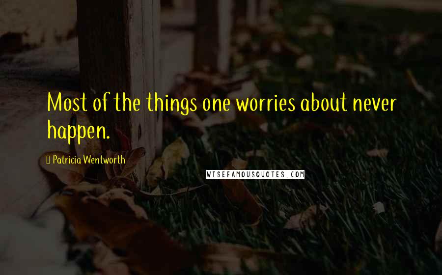 Patricia Wentworth Quotes: Most of the things one worries about never happen.