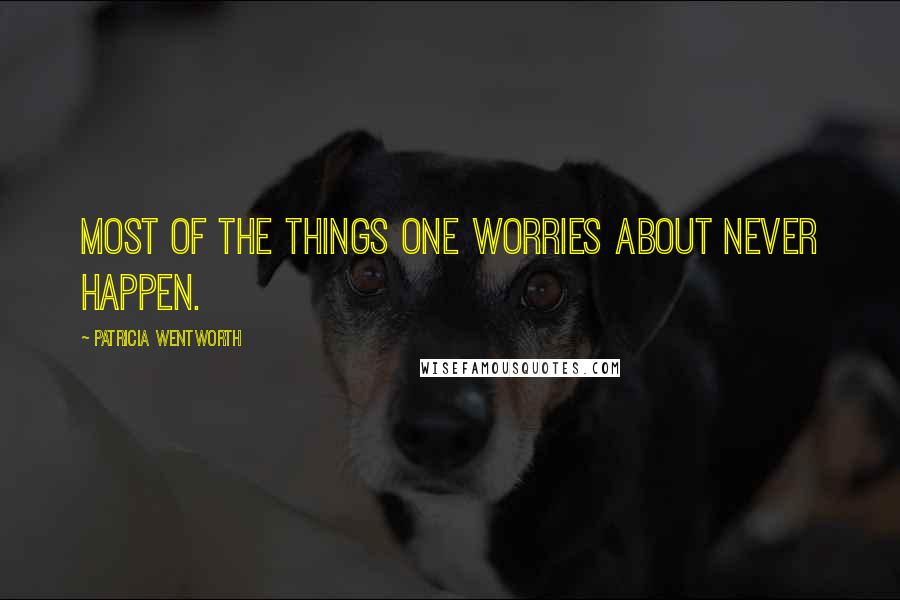Patricia Wentworth Quotes: Most of the things one worries about never happen.