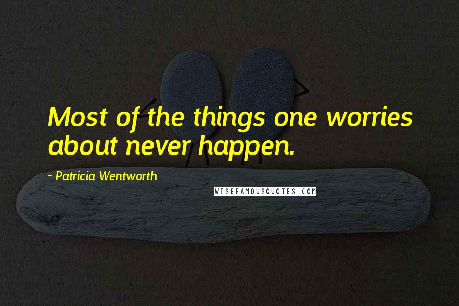 Patricia Wentworth Quotes: Most of the things one worries about never happen.