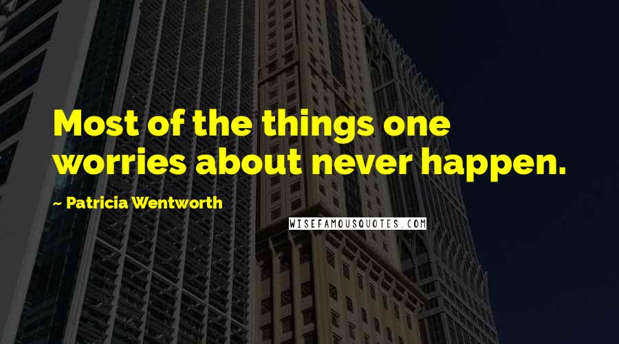 Patricia Wentworth Quotes: Most of the things one worries about never happen.
