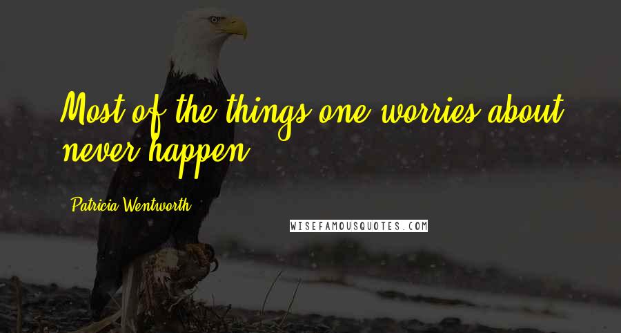 Patricia Wentworth Quotes: Most of the things one worries about never happen.