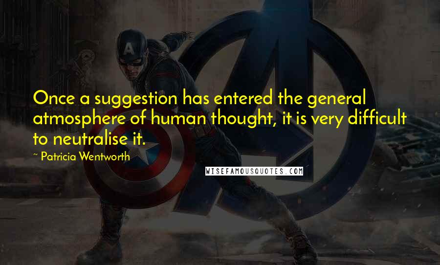 Patricia Wentworth Quotes: Once a suggestion has entered the general atmosphere of human thought, it is very difficult to neutralise it.