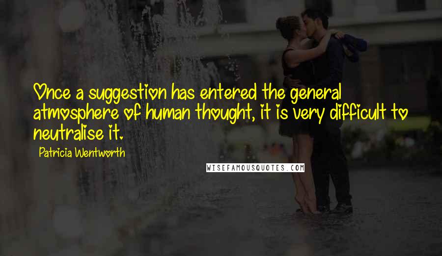 Patricia Wentworth Quotes: Once a suggestion has entered the general atmosphere of human thought, it is very difficult to neutralise it.