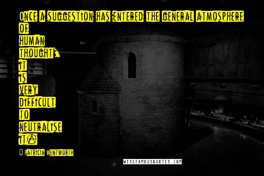Patricia Wentworth Quotes: Once a suggestion has entered the general atmosphere of human thought, it is very difficult to neutralise it.