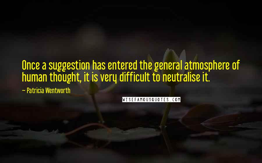 Patricia Wentworth Quotes: Once a suggestion has entered the general atmosphere of human thought, it is very difficult to neutralise it.