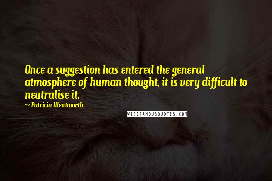 Patricia Wentworth Quotes: Once a suggestion has entered the general atmosphere of human thought, it is very difficult to neutralise it.