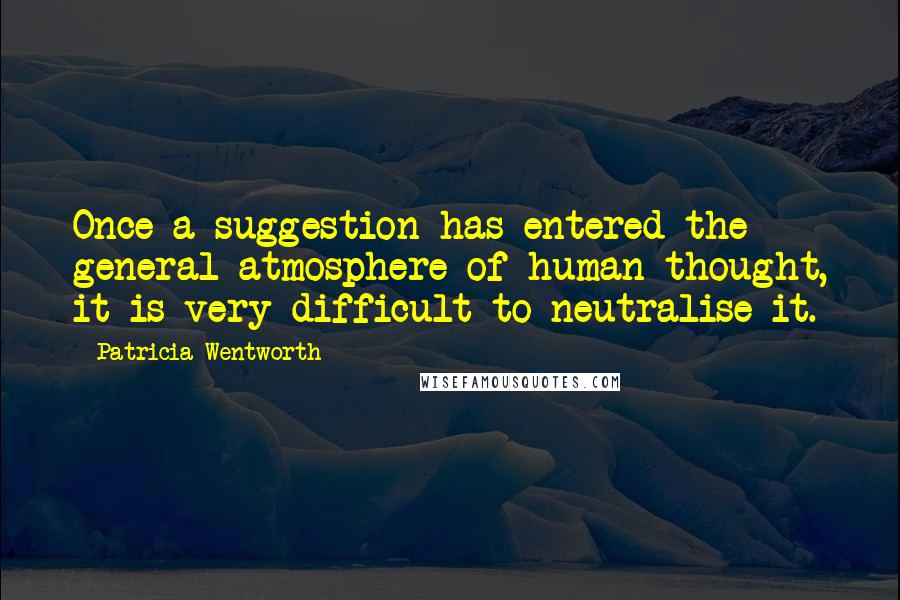 Patricia Wentworth Quotes: Once a suggestion has entered the general atmosphere of human thought, it is very difficult to neutralise it.