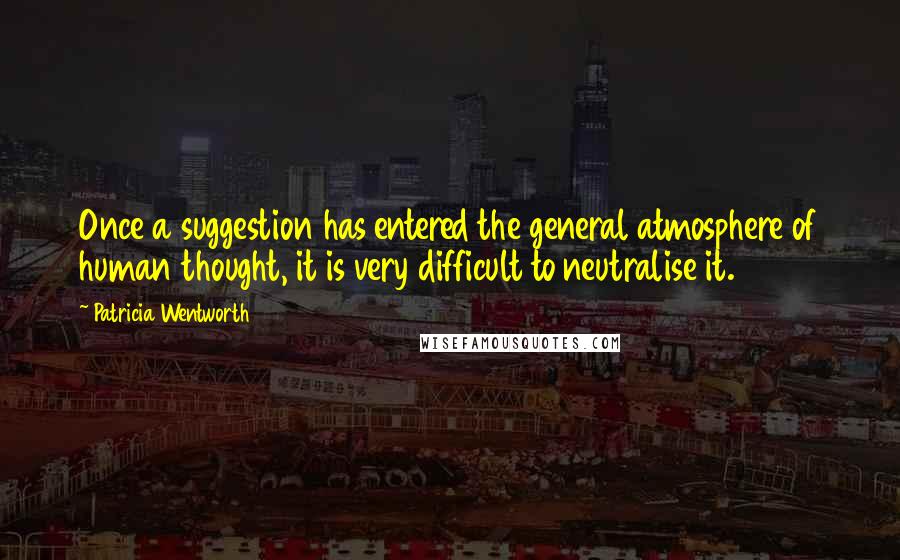 Patricia Wentworth Quotes: Once a suggestion has entered the general atmosphere of human thought, it is very difficult to neutralise it.