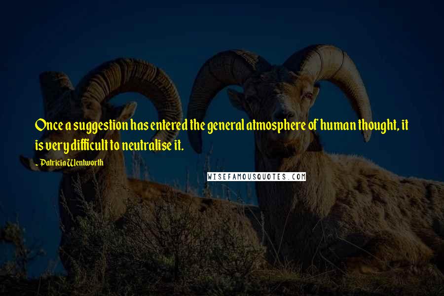 Patricia Wentworth Quotes: Once a suggestion has entered the general atmosphere of human thought, it is very difficult to neutralise it.