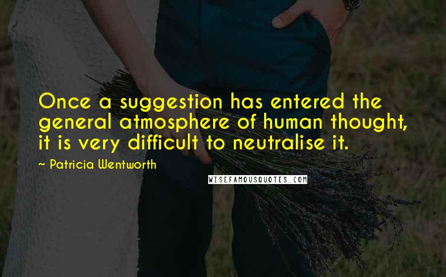 Patricia Wentworth Quotes: Once a suggestion has entered the general atmosphere of human thought, it is very difficult to neutralise it.