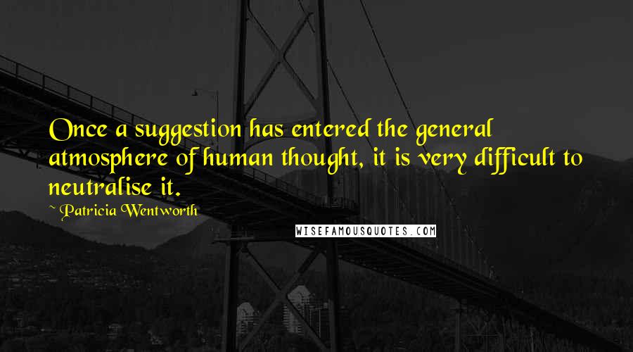 Patricia Wentworth Quotes: Once a suggestion has entered the general atmosphere of human thought, it is very difficult to neutralise it.