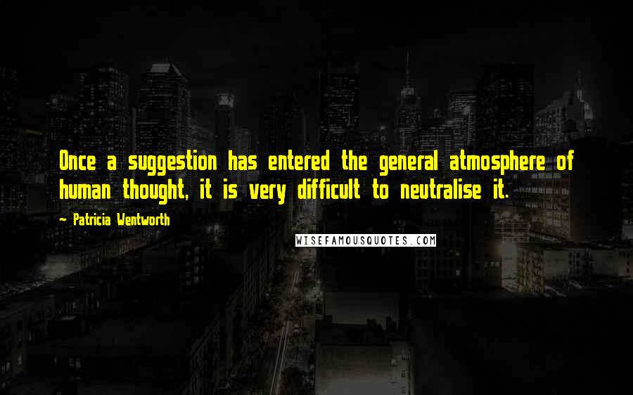 Patricia Wentworth Quotes: Once a suggestion has entered the general atmosphere of human thought, it is very difficult to neutralise it.