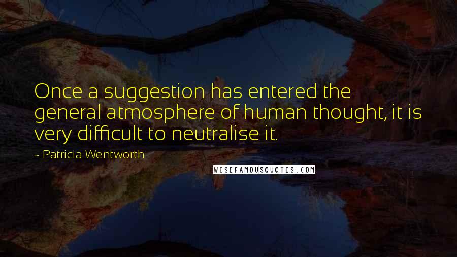 Patricia Wentworth Quotes: Once a suggestion has entered the general atmosphere of human thought, it is very difficult to neutralise it.