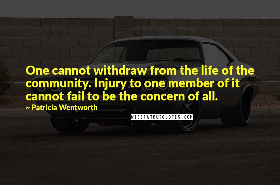 Patricia Wentworth Quotes: One cannot withdraw from the life of the community. Injury to one member of it cannot fail to be the concern of all.