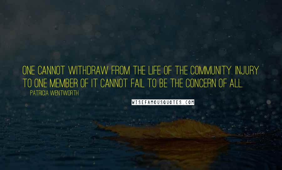 Patricia Wentworth Quotes: One cannot withdraw from the life of the community. Injury to one member of it cannot fail to be the concern of all.