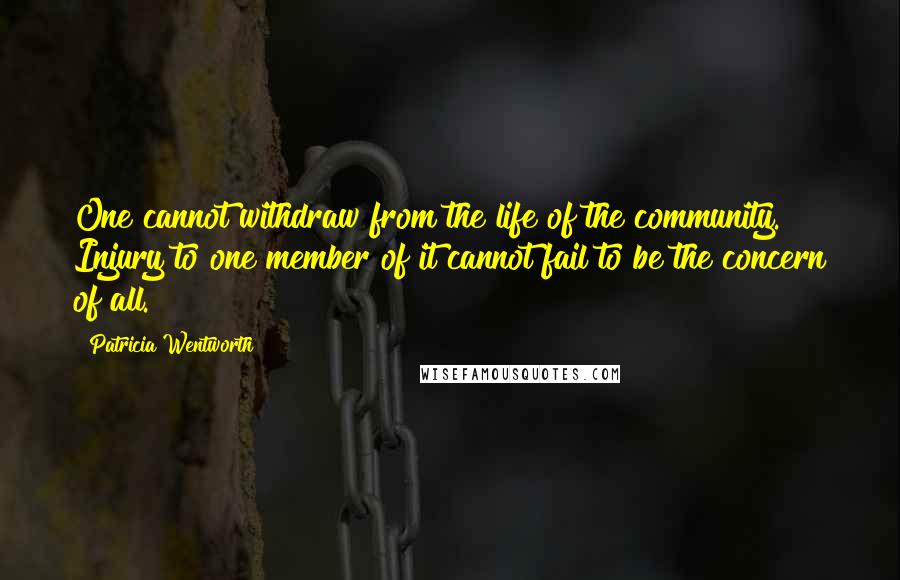 Patricia Wentworth Quotes: One cannot withdraw from the life of the community. Injury to one member of it cannot fail to be the concern of all.