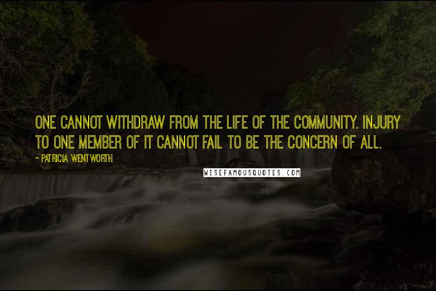 Patricia Wentworth Quotes: One cannot withdraw from the life of the community. Injury to one member of it cannot fail to be the concern of all.