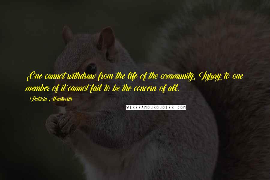 Patricia Wentworth Quotes: One cannot withdraw from the life of the community. Injury to one member of it cannot fail to be the concern of all.