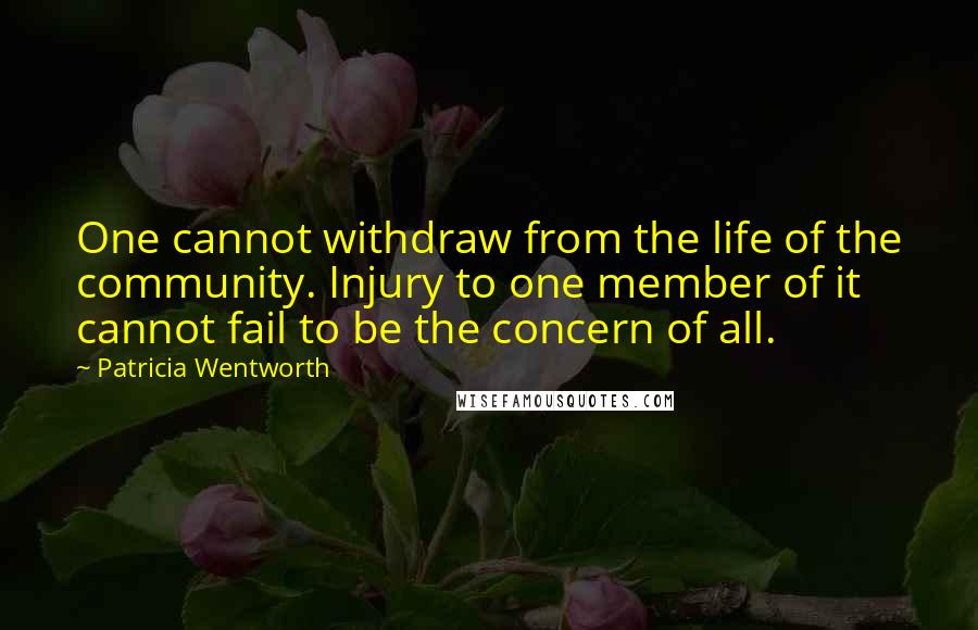 Patricia Wentworth Quotes: One cannot withdraw from the life of the community. Injury to one member of it cannot fail to be the concern of all.