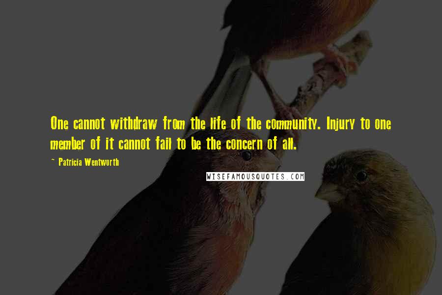 Patricia Wentworth Quotes: One cannot withdraw from the life of the community. Injury to one member of it cannot fail to be the concern of all.