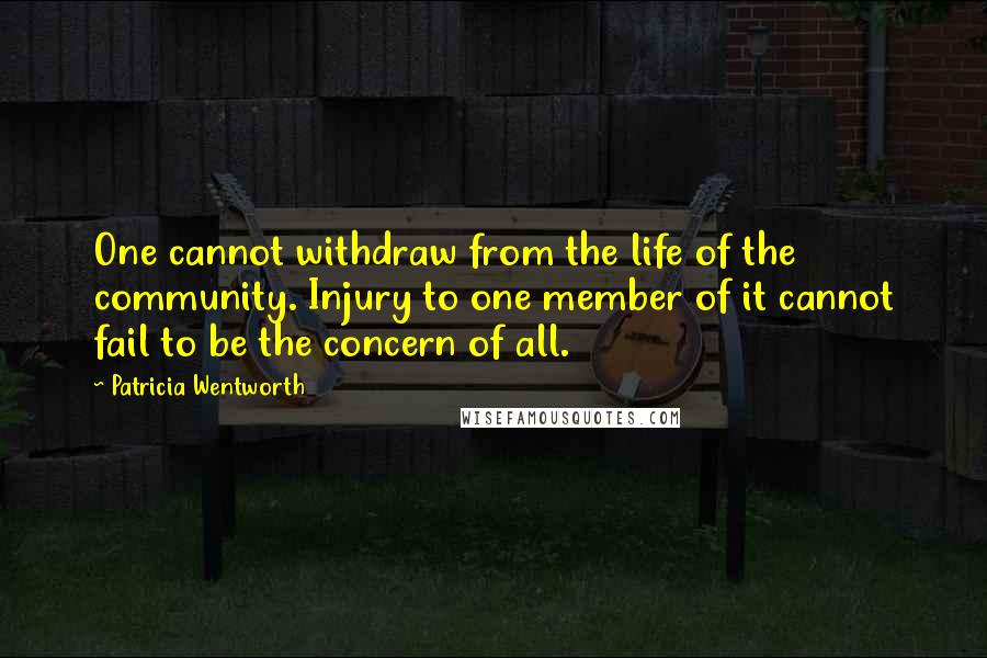 Patricia Wentworth Quotes: One cannot withdraw from the life of the community. Injury to one member of it cannot fail to be the concern of all.