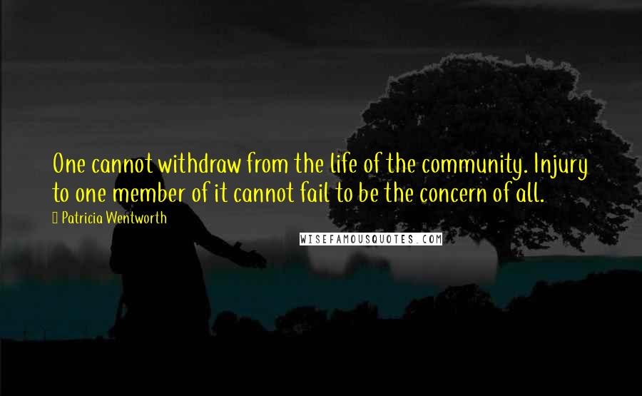 Patricia Wentworth Quotes: One cannot withdraw from the life of the community. Injury to one member of it cannot fail to be the concern of all.