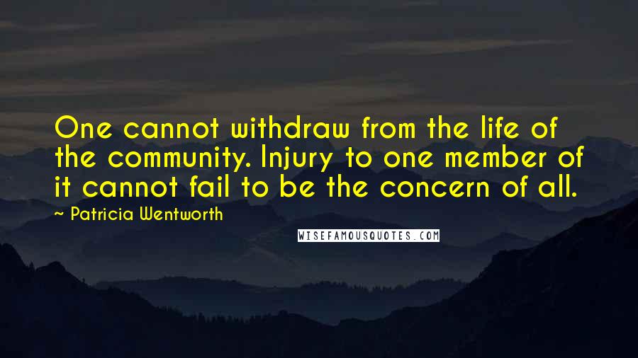 Patricia Wentworth Quotes: One cannot withdraw from the life of the community. Injury to one member of it cannot fail to be the concern of all.