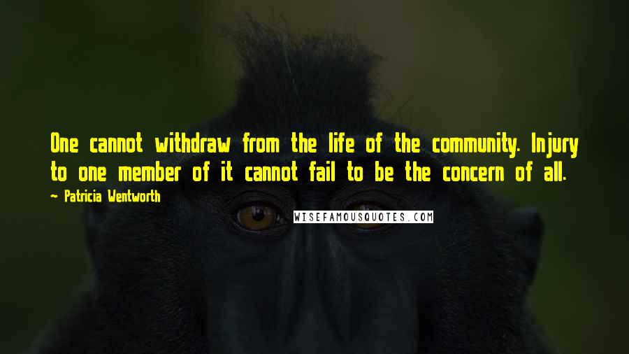 Patricia Wentworth Quotes: One cannot withdraw from the life of the community. Injury to one member of it cannot fail to be the concern of all.