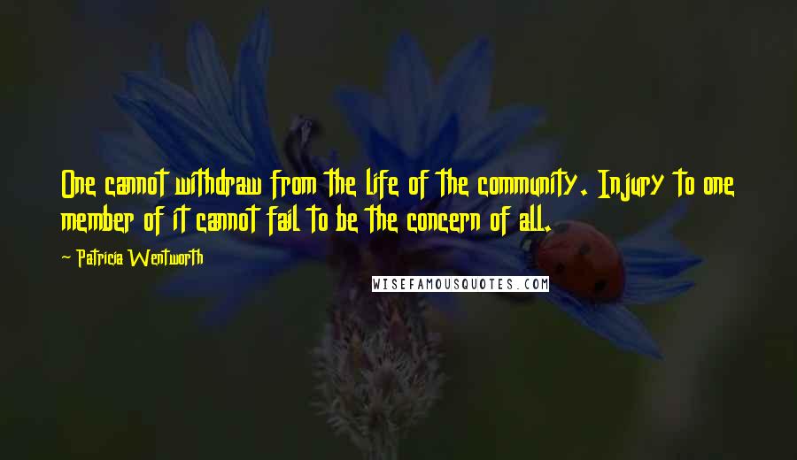 Patricia Wentworth Quotes: One cannot withdraw from the life of the community. Injury to one member of it cannot fail to be the concern of all.