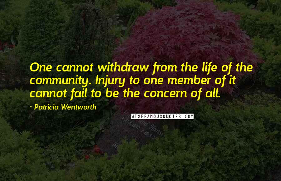 Patricia Wentworth Quotes: One cannot withdraw from the life of the community. Injury to one member of it cannot fail to be the concern of all.