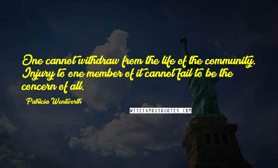 Patricia Wentworth Quotes: One cannot withdraw from the life of the community. Injury to one member of it cannot fail to be the concern of all.