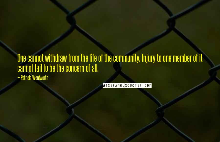 Patricia Wentworth Quotes: One cannot withdraw from the life of the community. Injury to one member of it cannot fail to be the concern of all.