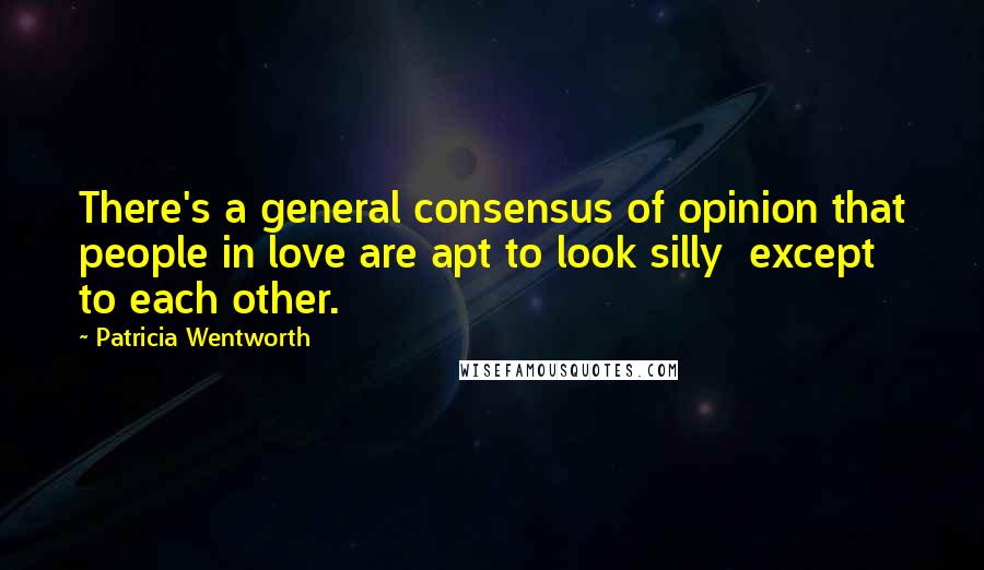 Patricia Wentworth Quotes: There's a general consensus of opinion that people in love are apt to look silly  except to each other.