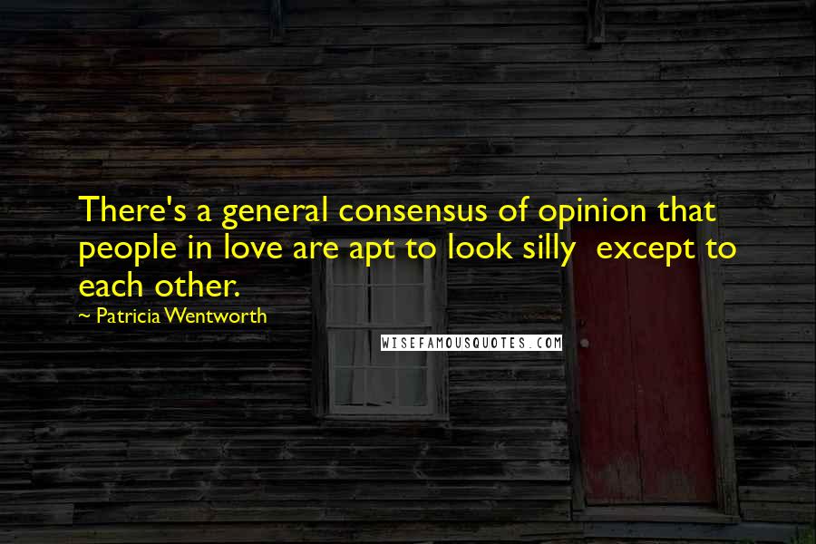 Patricia Wentworth Quotes: There's a general consensus of opinion that people in love are apt to look silly except to each other.