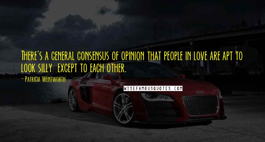 Patricia Wentworth Quotes: There's a general consensus of opinion that people in love are apt to look silly except to each other.