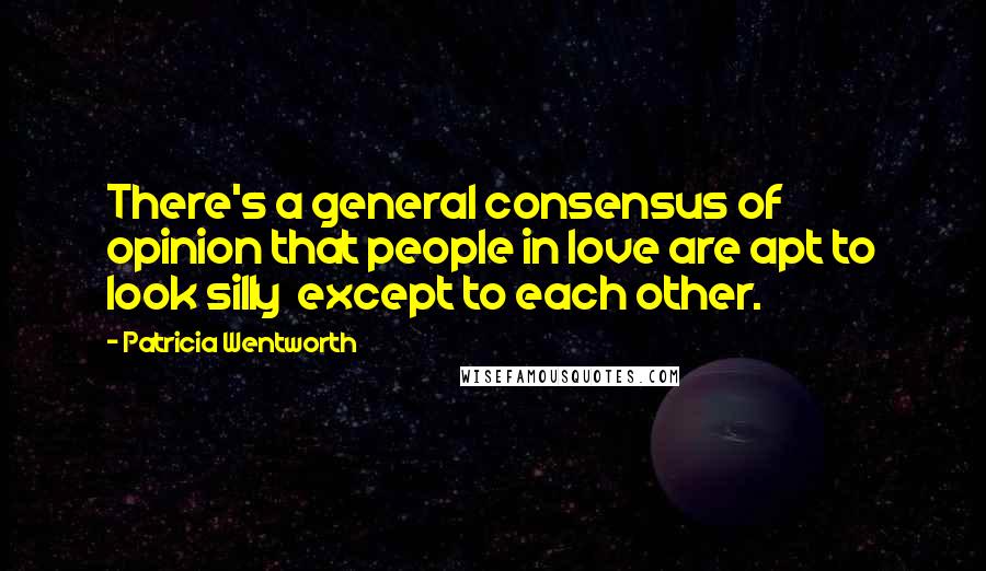 Patricia Wentworth Quotes: There's a general consensus of opinion that people in love are apt to look silly except to each other.