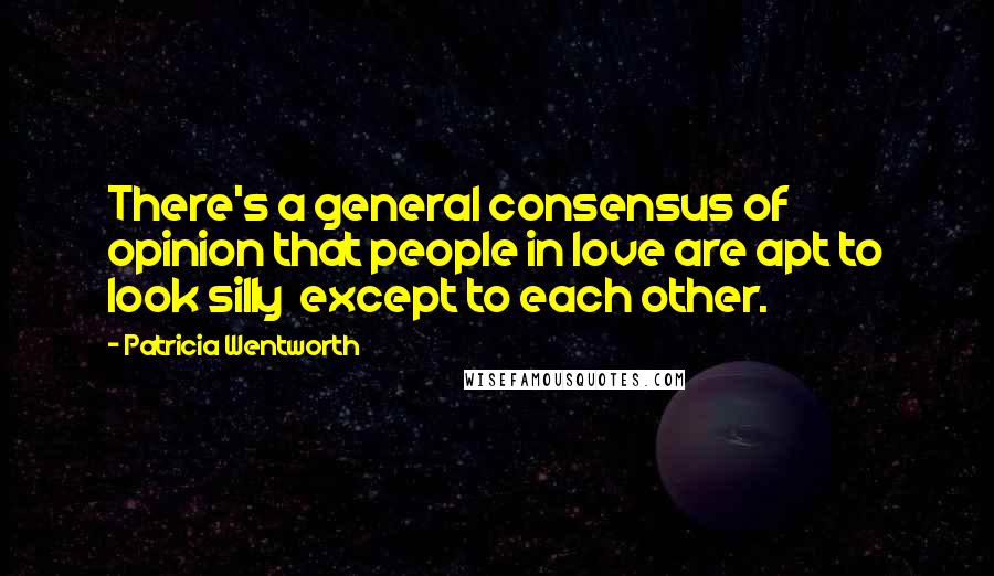 Patricia Wentworth Quotes: There's a general consensus of opinion that people in love are apt to look silly  except to each other.