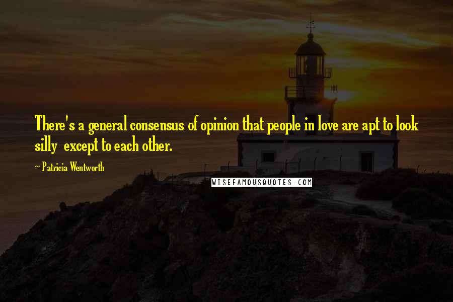 Patricia Wentworth Quotes: There's a general consensus of opinion that people in love are apt to look silly except to each other.