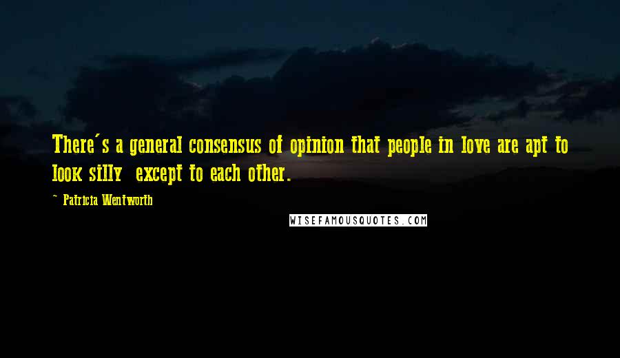 Patricia Wentworth Quotes: There's a general consensus of opinion that people in love are apt to look silly except to each other.