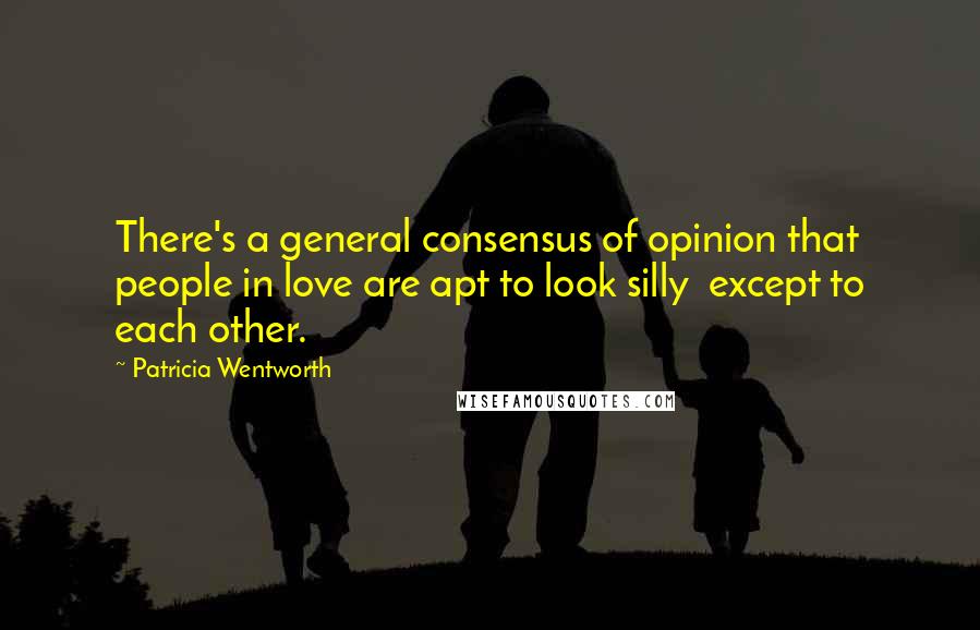 Patricia Wentworth Quotes: There's a general consensus of opinion that people in love are apt to look silly except to each other.