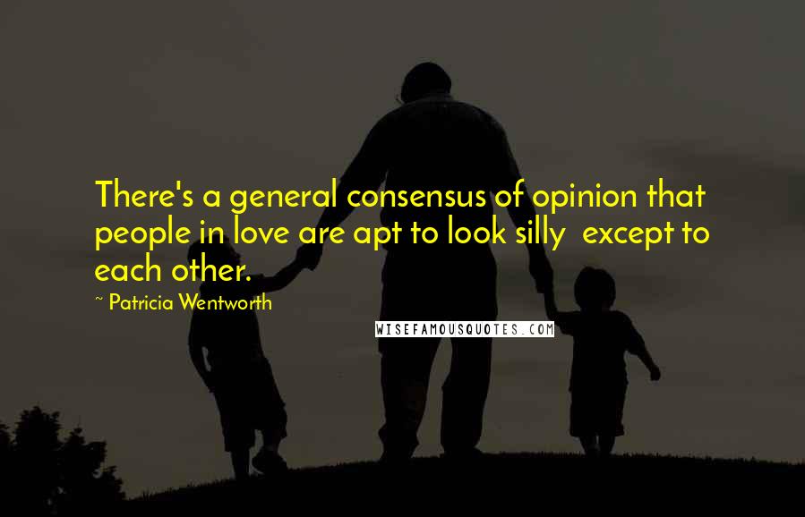 Patricia Wentworth Quotes: There's a general consensus of opinion that people in love are apt to look silly  except to each other.