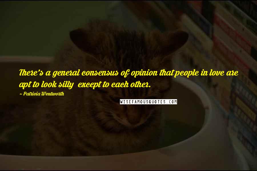 Patricia Wentworth Quotes: There's a general consensus of opinion that people in love are apt to look silly except to each other.