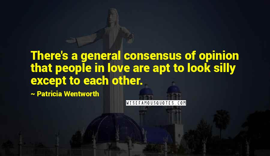 Patricia Wentworth Quotes: There's a general consensus of opinion that people in love are apt to look silly except to each other.