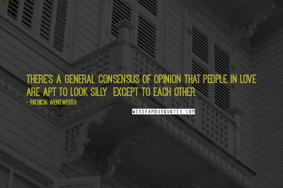 Patricia Wentworth Quotes: There's a general consensus of opinion that people in love are apt to look silly except to each other.