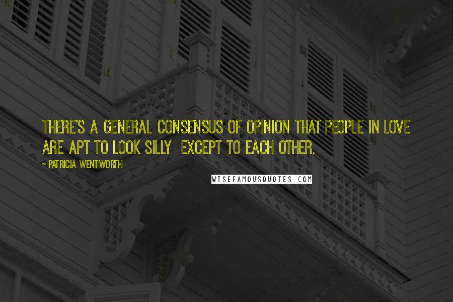 Patricia Wentworth Quotes: There's a general consensus of opinion that people in love are apt to look silly  except to each other.